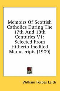 Cover image for Memoirs of Scottish Catholics During the 17th and 18th Centuries V1: Selected from Hitherto Inedited Manuscripts (1909)