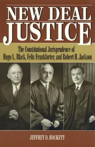 New Deal Justice: The Constitutional Jurisprudence of Hugo L. Black, Felix Frankfurter, and Robert H. Jackson