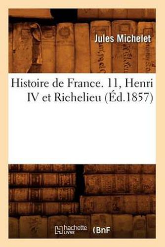 Histoire de France. 11, Henri IV Et Richelieu (Ed.1857)