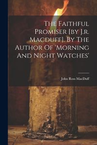 Cover image for The Faithful Promiser [by J.r. Macduff]. By The Author Of 'morning And Night Watches'