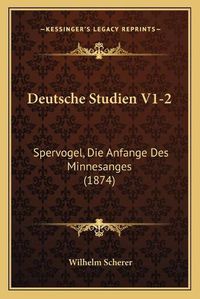 Cover image for Deutsche Studien V1-2: Spervogel, Die Anfange Des Minnesanges (1874)