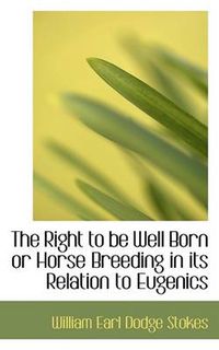 Cover image for The Right to be Well Born or Horse Breeding in Its Relation to Eugenics