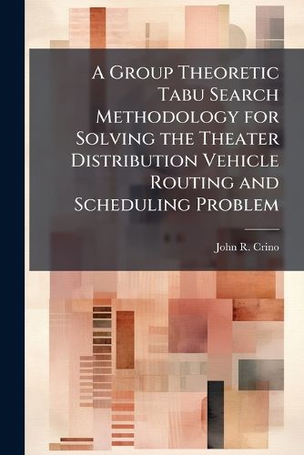 Cover image for A Group Theoretic Tabu Search Methodology for Solving the Theater Distribution Vehicle Routing and Scheduling Problem