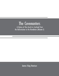 Cover image for The Covenanters: a history of the church in Scotland from the Reformation to the Revolution (Volume I)