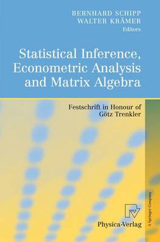 Statistical Inference, Econometric Analysis and Matrix Algebra: Festschrift in Honour of Goetz Trenkler