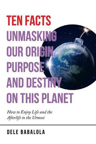 Cover image for Ten Facts Unmasking Our Origin, Purpose and Destiny on This Planet