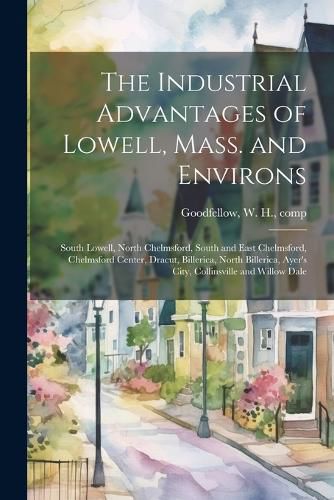 Cover image for The Industrial Advantages of Lowell, Mass. and Environs