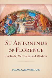 Cover image for St Antoninus of Florence on Trade, Merchants, and Workers