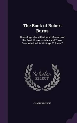 The Book of Robert Burns: Genealogical and Historical Memoirs of the Poet, His Associates and Those Celebrated in His Writings, Volume 2