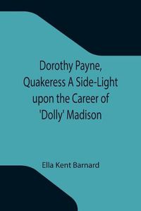 Cover image for Dorothy Payne, Quakeress A Side-Light upon the Career of 'Dolly' Madison