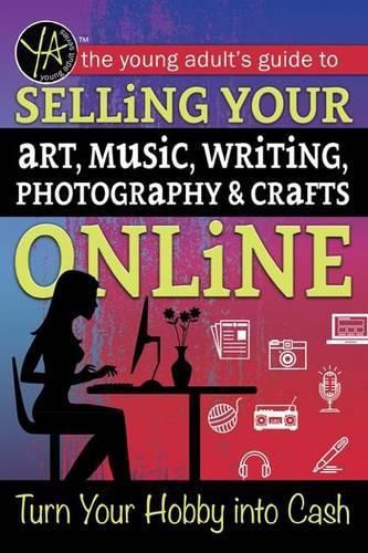 Cover image for The Young Adult's Guide to Selling Your Art, Music, Writing, Photography, & Crafts Online: Turn Your Hobby Into Cash