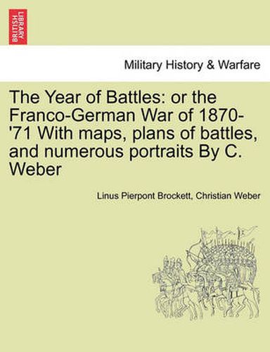 Cover image for The Year of Battles: Or the Franco-German War of 1870-'71 with Maps, Plans of Battles, and Numerous Portraits by C. Weber