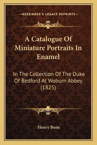 A Catalogue of Miniature Portraits in Enamel: In the Collection of the Duke of Bedford at Woburn Abbey (1825)