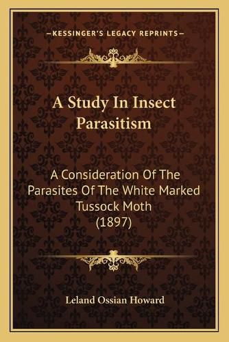 A Study in Insect Parasitism: A Consideration of the Parasites of the White Marked Tussock Moth (1897)