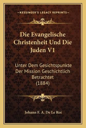 Die Evangelische Christenheit Und Die Juden V1: Unter Dem Gesichtspunkte Der Mission Geschichtlich Betrachtet (1884)