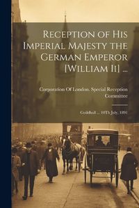 Cover image for Reception of His Imperial Majesty the German Emperor [William Ii] ...