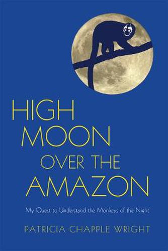 Cover image for High Moon Over the Amazon: My Quest to Understand the Monkeys of the Night