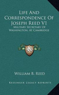 Cover image for Life and Correspondence of Joseph Reed V1: Military Secretary of Washington, at Cambridge