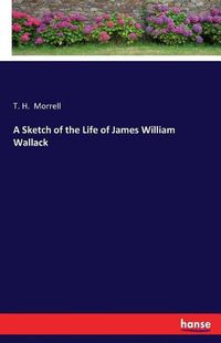 Cover image for A Sketch of the Life of James William Wallack