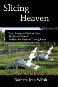 Cover image for Slicing Heaven: Tales, Poetry, and Recipes from The Slice of Heaven 24-Hour Pie Shop and Driving Range