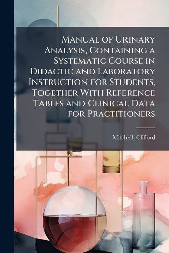 Cover image for Manual of Urinary Analysis, Containing a Systematic Course in Didactic and Laboratory Instruction for Students, Together With Reference Tables and Clinical Data for Practitioners