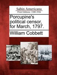 Cover image for Porcupine's Political Censor, for March, 1797.