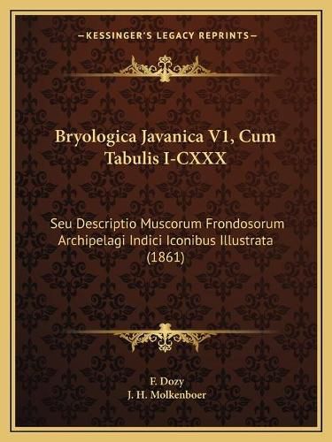 Cover image for Bryologica Javanica V1, Cum Tabulis I-CXXX: Seu Descriptio Muscorum Frondosorum Archipelagi Indici Iconibus Illustrata (1861)