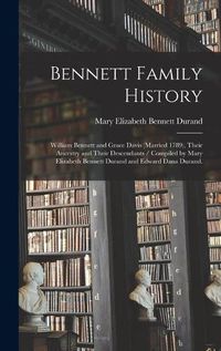 Cover image for Bennett Family History: William Bennett and Grace Davis (married 1789), Their Ancestry and Their Descendants / Compiled by Mary Elizabeth Bennett Durand and Edward Dana Durand.