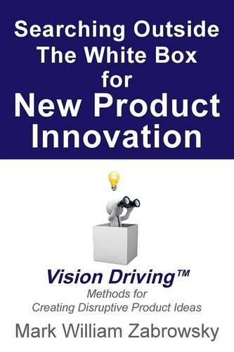 Cover image for Searching Outside The White Box for New Product Innovation: Vision Driving TM for Creating Disruptive Product Ideas