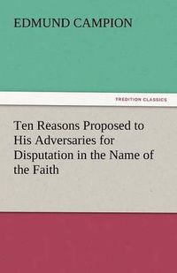 Cover image for Ten Reasons Proposed to His Adversaries for Disputation in the Name of the Faith