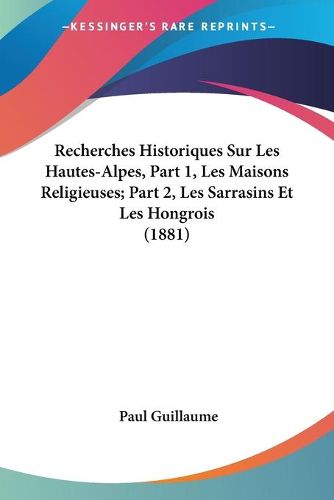 Cover image for Recherches Historiques Sur Les Hautes-Alpes, Part 1, Les Maisons Religieuses; Part 2, Les Sarrasins Et Les Hongrois (1881)