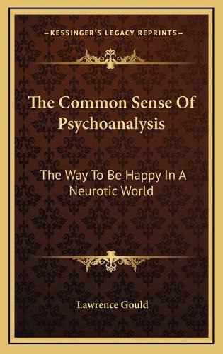 Cover image for The Common Sense of Psychoanalysis the Common Sense of Psychoanalysis: The Way to Be Happy in a Neurotic World the Way to Be Happy in a Neurotic World