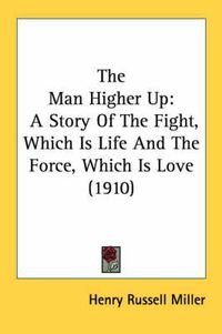Cover image for The Man Higher Up: A Story of the Fight, Which Is Life and the Force, Which Is Love (1910)