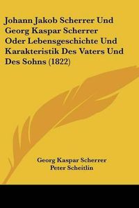 Cover image for Johann Jakob Scherrer Und Georg Kaspar Scherrer Oder Lebensgeschichte Und Karakteristik Des Vaters Und Des Sohns (1822)