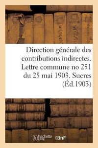 Cover image for Direction Generale Des Contributions Indirectes. Lettre Commune No 251 Du 25 Mai 1903. Sucres: Application de la Loi Du 28 Janvier 1903. Dispositions Transitoires