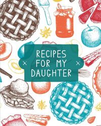 Cover image for Recipes For My Daughter: Cookbook, Keepsake Blank Recipe Journal, Mom's Recipes, Personalized Recipe Book, Collection Of Favorite Family Recipes, Mother Daughter Gift