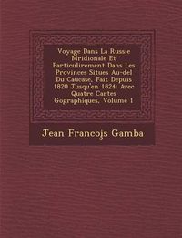 Cover image for Voyage Dans La Russie M Ridionale Et Particuli Rement Dans Les Provinces Situ Es Au-del Du Caucase, Fait Depuis 1820 Jusqu'en 1824: Avec Quatre Cartes G Ographiques, Volume 1