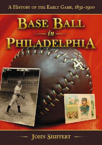 Cover image for Base Ball in Philadelphia: A History of the Early Game, 1831-1900