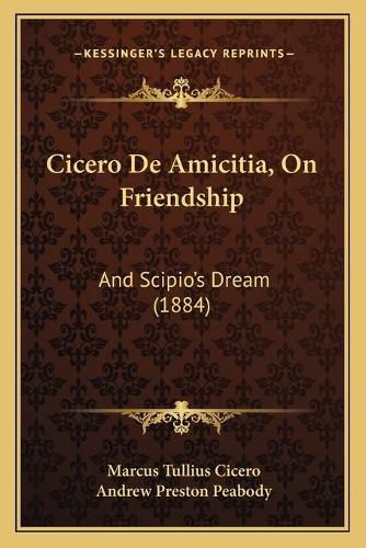 Cicero de Amicitia, on Friendship: And Scipio's Dream (1884)