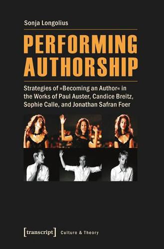 Performing Authorship: Strategies of  Becoming an Author  in the Works of Paul Auster, Candice Breitz, Sophie Calle, and Jonathan Safran Foer