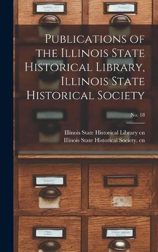 Cover image for Publications of the Illinois State Historical Library, Illinois State Historical Society; No. 18