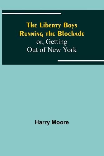 Cover image for The Liberty Boys Running the Blockade; or, Getting Out of New York