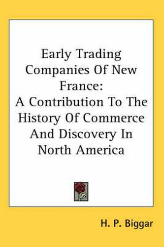 Cover image for Early Trading Companies of New France: A Contribution to the History of Commerce and Discovery in North America