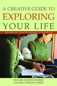 Cover image for A Creative Guide to Exploring Your Life: Self-reflection Using Photography, Art, and Writing