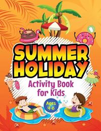 Cover image for Summer Holiday Activity Book for Kids ages 4-8: Fun Puzzle Workbook for Girls & Boys. Includes Mazes, Word Searches, Arts and Crafts, Story Writing, Drawing, Colouring etc. Simple Way to Keep Your Child Occupied for Hours in the Summer Holidays.