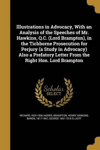 Cover image for Illustrations in Advocacy, With an Analysis of the Speeches of Mr. Hawkins, Q.C. (Lord Brampton), in the Tichborne Prosecution for Perjury (a Study in Advocacy) Also a Prefatory Letter From the Right Hon. Lord Brampton
