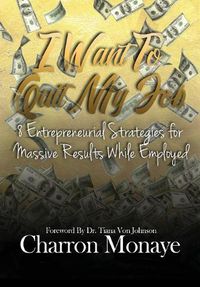 Cover image for I Want to Quit My Job....: 8 Entrepreneurial Strategies for Massive Results While Employed