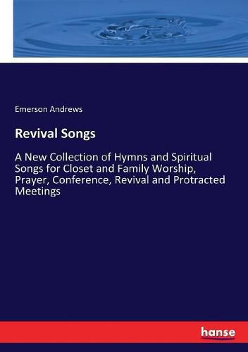 Cover image for Revival Songs: A New Collection of Hymns and Spiritual Songs for Closet and Family Worship, Prayer, Conference, Revival and Protracted Meetings