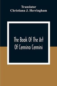 Cover image for The Book Of The Art Of Cennino Cennini: A Contemporary Practical Treatise On Quattrocento Painting