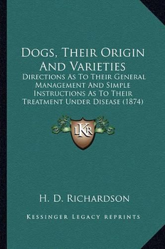 Dogs, Their Origin and Varieties: Directions as to Their General Management and Simple Instructions as to Their Treatment Under Disease (1874)